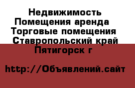 Недвижимость Помещения аренда - Торговые помещения. Ставропольский край,Пятигорск г.